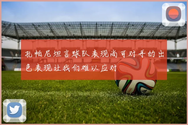 孔帕尼坦言球队表现尚可对手的出色表现让我们难以应对